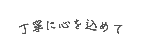 丁寧に心を込めて